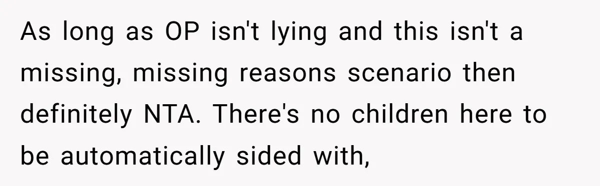 As long as OP isn't lying and this isn't a missing, missing reasons scenario then definitely NTA. There's no children here to be automatically sided with,