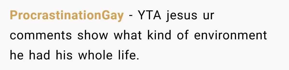 ProcrastinationGay − YTA jesus ur comments show what kind of environment he had his whole life.