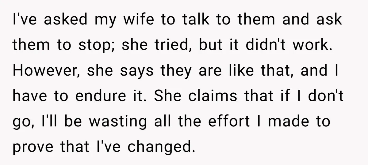 I've asked my wife to talk to them and ask them to stop; she tried, but it didn't work. However, she says they are like that, and I have to...