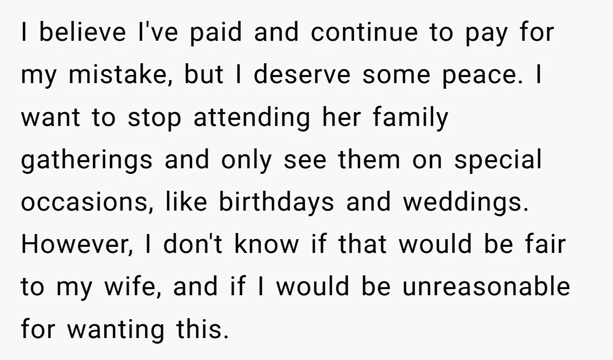 I believe I've paid and continue to pay for my mistake, but I deserve some peace. I want to stop attending her family gatherings and only see them on special...
