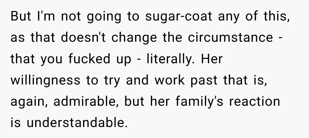 But I'm not going to sugar-coat any of this, as that doesn't change the circumstance - that you fucked up - literally. Her willingness to try and work past that...