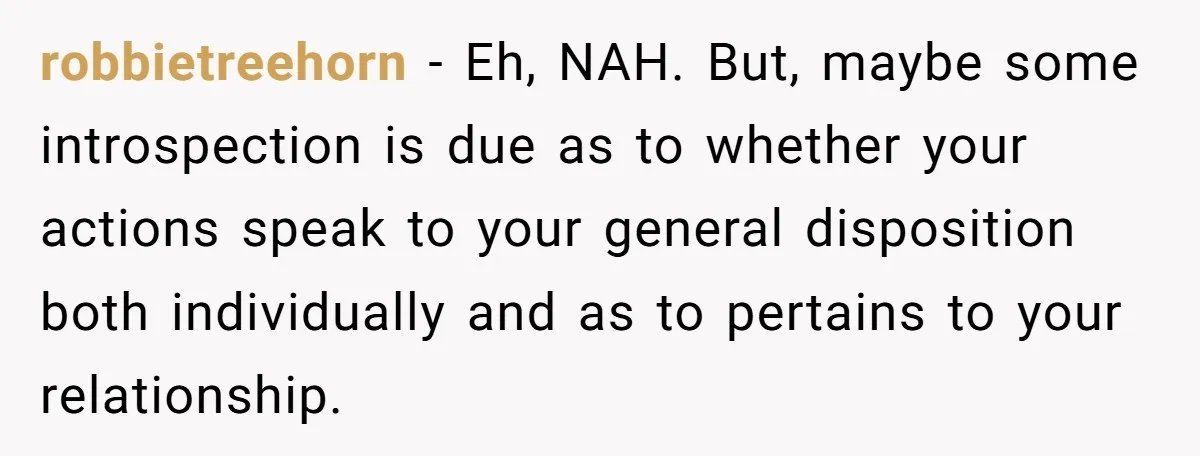 robbietreehorn − Eh, NAH. But, maybe some introspection is due as to whether your actions speak to your general disposition both individually and as to pertains to your relationship.