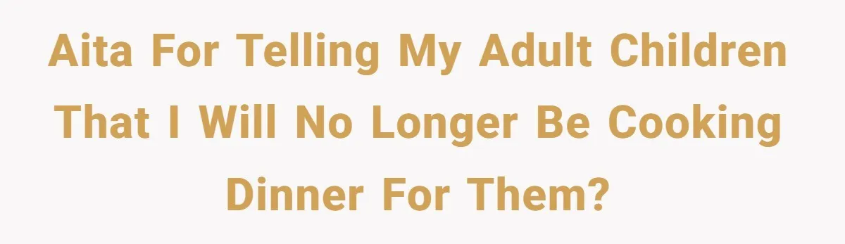 AITA for telling my adult children that I will no longer be cooking dinner for them?