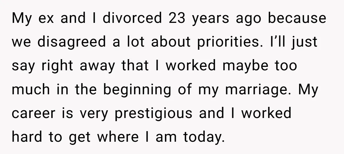 My ex and I divorced 23 years ago because we disagreed a lot about priorities. I’ll just say right away that I worked maybe too much in the beginning of...