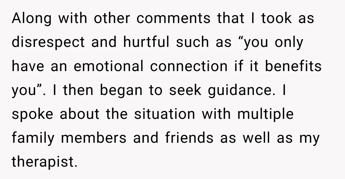 Along with other comments that I took as disrespect and hurtful such as “you only have an emotional connection if it benefits you”. I then began to seek guidance. I...