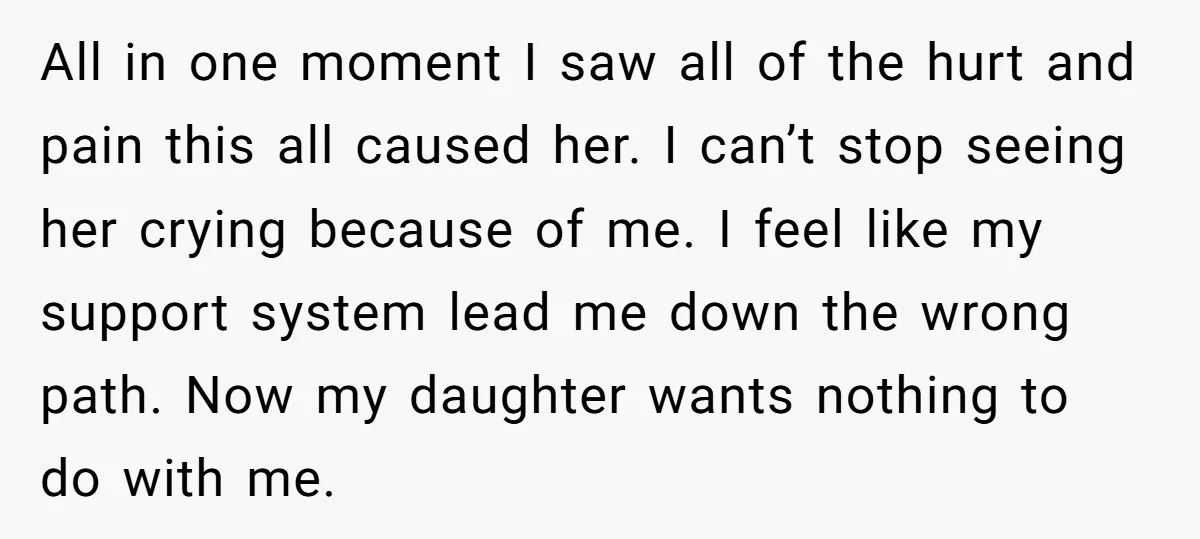 All in one moment I saw all of the hurt and pain this all caused her. I can’t stop seeing her crying because of me. I feel like my support...