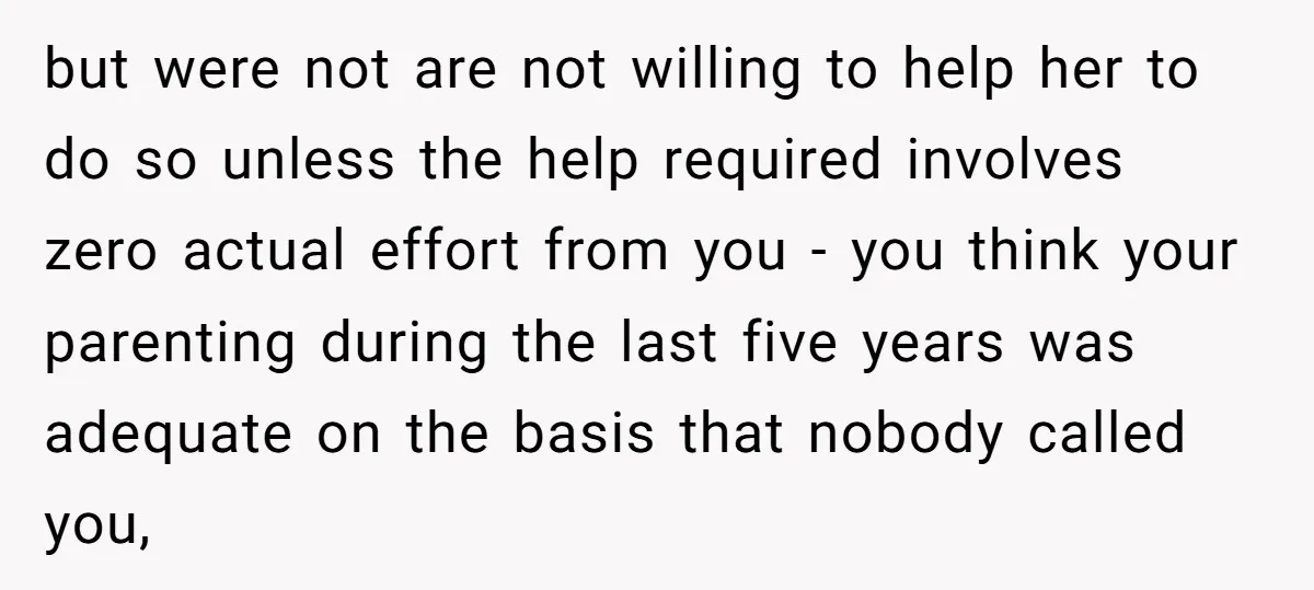 but were not are not willing to help her to do so unless the help required involves zero actual effort from you - you think your parenting during the last...