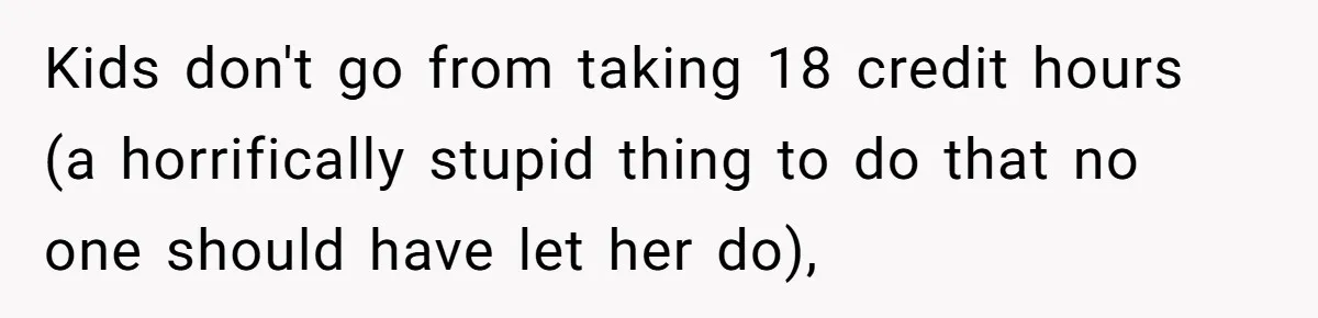 Kids don't go from taking 18 credit hours (a horrifically stupid thing to do that no one should have let her do),