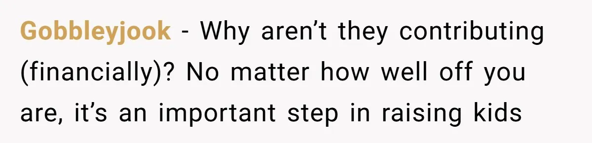 Gobbleyjook − Why aren’t they contributing (financially)? No matter how well off you are, it’s an important step in raising kids