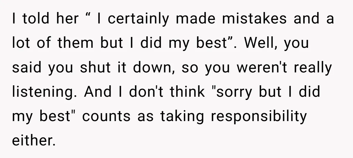 I told her “ I certainly made mistakes and a lot of them but I did my best”. Well, you said you shut it down, so you weren't really listening....