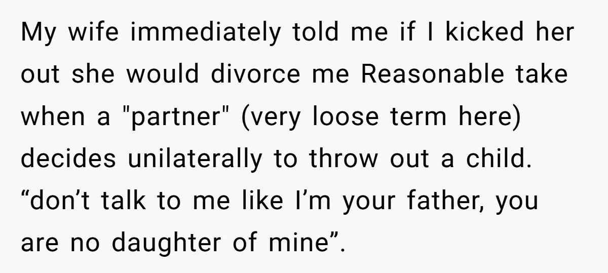 My wife immediately told me if I kicked her out she would divorce me Reasonable take when a "partner" (very loose term here) decides unilaterally to throw out a child....