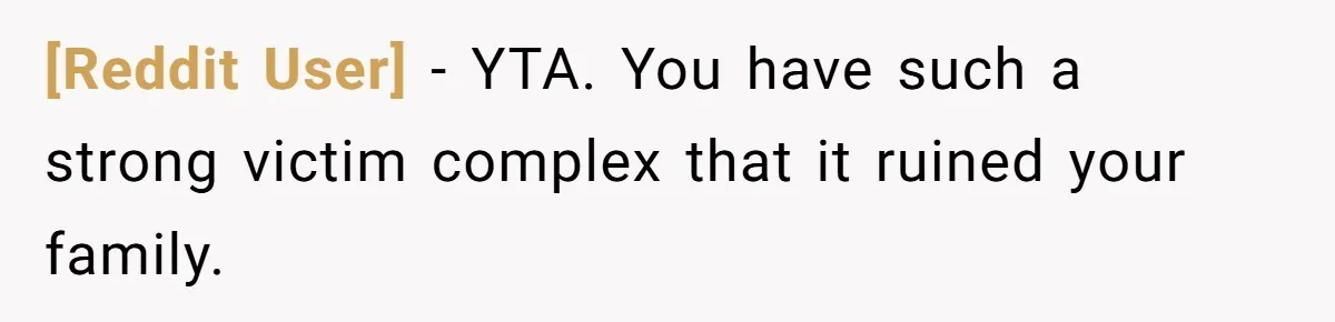 [Reddit User] − YTA. You have such a strong victim complex that it ruined your family.