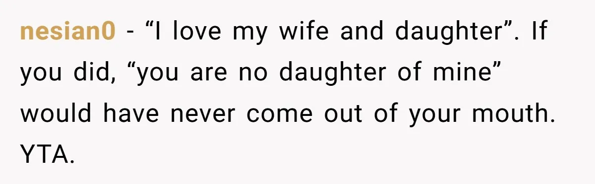 nesian0 − “I love my wife and daughter”. If you did, “you are no daughter of mine” would have never come out of your mouth. YTA.