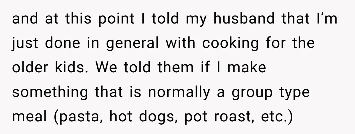 and at this point I told my husband that I’m just done in general with cooking for the older kids. We told them if I make something that is normally...