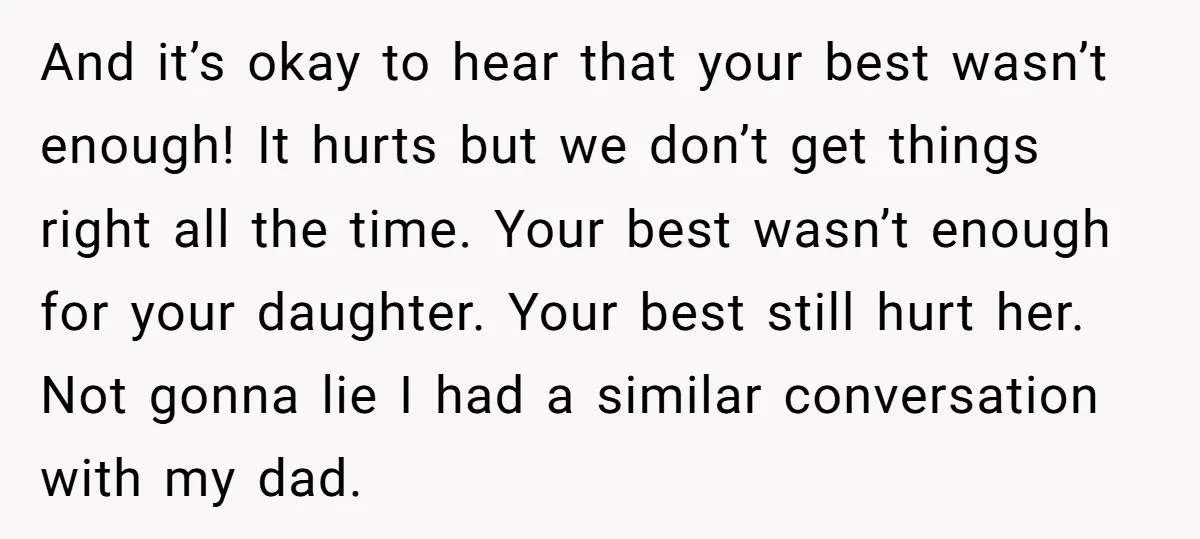And it’s okay to hear that your best wasn’t enough! It hurts but we don’t get things right all the time. Your best wasn’t enough for your daughter. Your best...