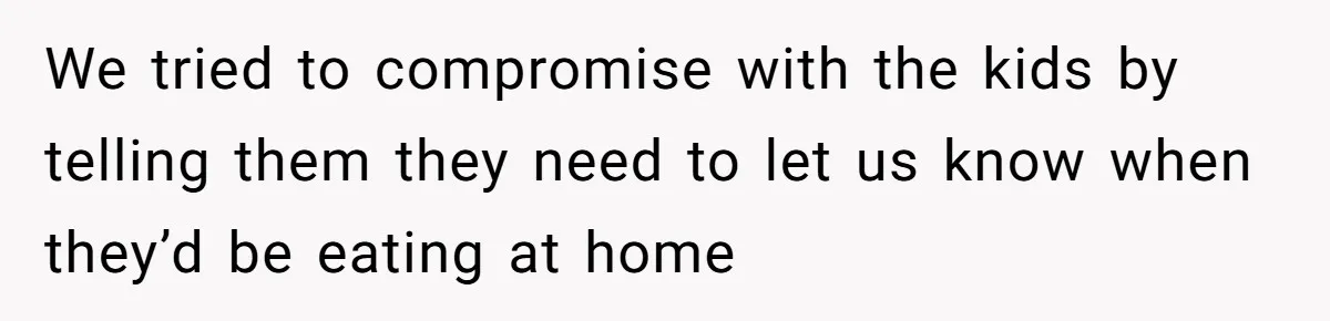 We tried to compromise with the kids by telling them they need to let us know when they’d be eating at home