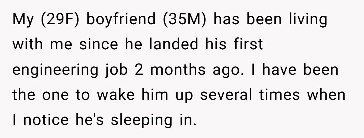 My (29F) boyfriend (35M) has been living with me since he landed his first engineering job 2 months ago. I have been the one to wake him up several times...