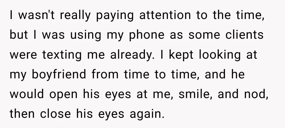 I wasn't really paying attention to the time, but I was using my phone as some clients were texting me already. I kept looking at my boyfriend from time to...