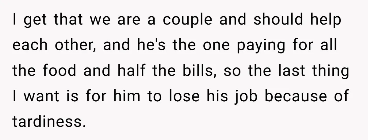 I get that we are a couple and should help each other, and he's the one paying for all the food and half the bills, so the last thing I...