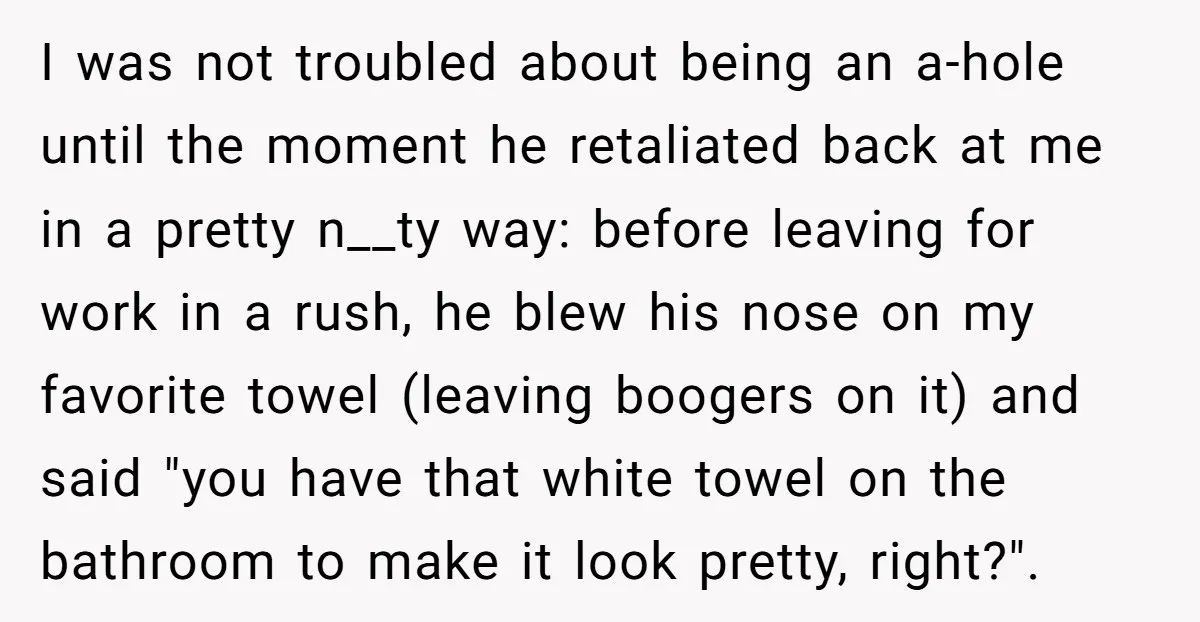 I was not troubled about being an a-hole until the moment he retaliated back at me in a pretty n__ty way: before leaving for work in a rush, he blew...