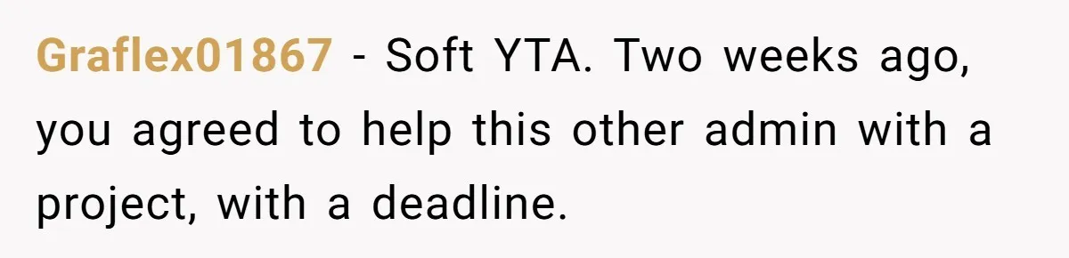 Graflex01867 − Soft YTA. Two weeks ago, you agreed to help this other admin with a project, with a deadline.