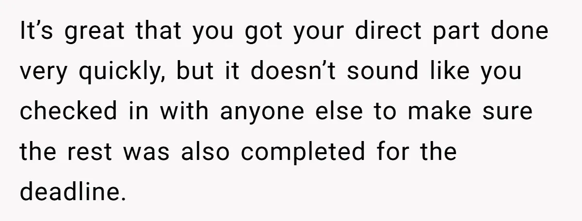 It’s great that you got your direct part done very quickly, but it doesn’t sound like you checked in with anyone else to make sure the rest was also completed...