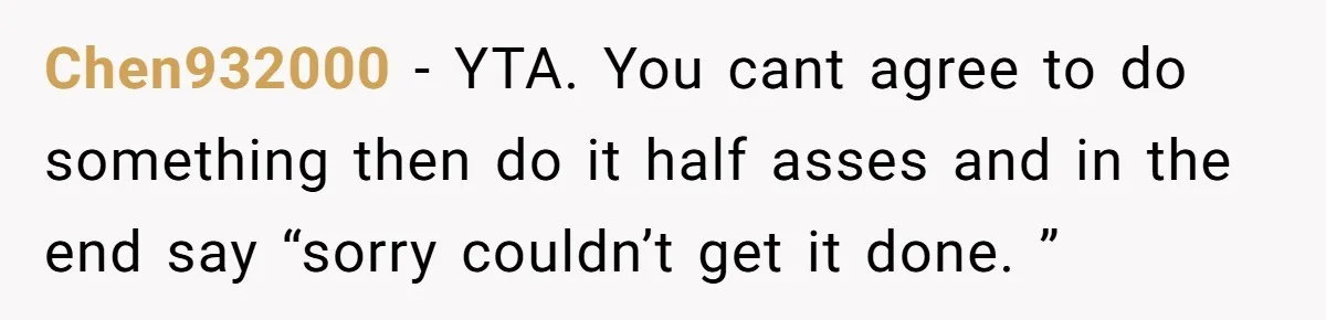 Chen932000 − YTA. You cant agree to do something then do it half asses and in the end say “sorry couldn’t get it done. ”