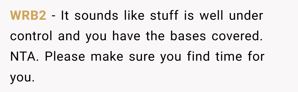 WRB2 − It sounds like stuff is well under control and you have the bases covered. NTA. Please make sure you find time for you.