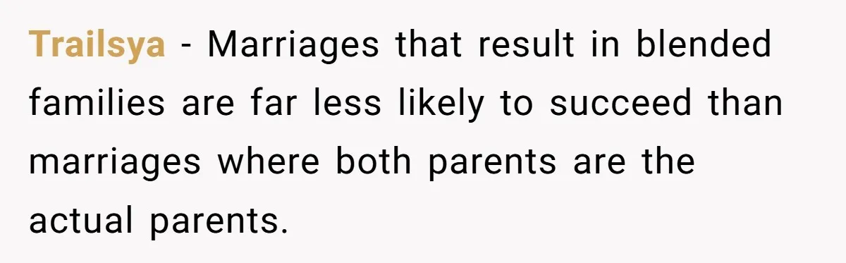 Trailsya − Marriages that result in blended families are far less likely to succeed than marriages where both parents are the actual parents.