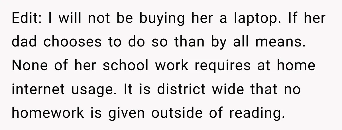 Edit: I will not be buying her a laptop. If her dad chooses to do so than by all means. None of her school work requires at home internet usage....