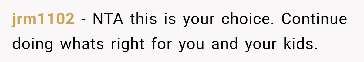 jrm1102 − NTA this is your choice. Continue doing whats right for you and your kids.