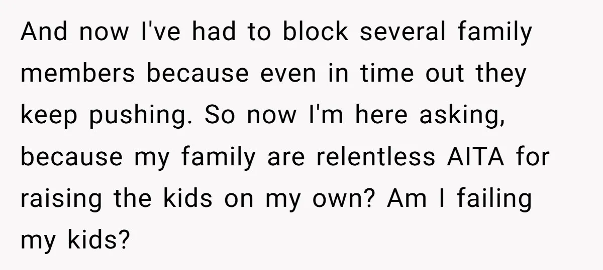 And now I've had to block several family members because even in time out they keep pushing. So now I'm here asking, because my family are relentless AITA for raising...