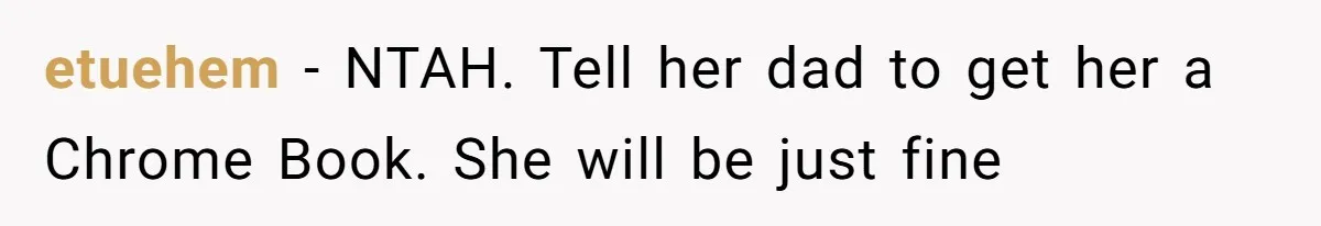 etuehem − NTAH. Tell her dad to get her a Chrome Book. She will be just fine