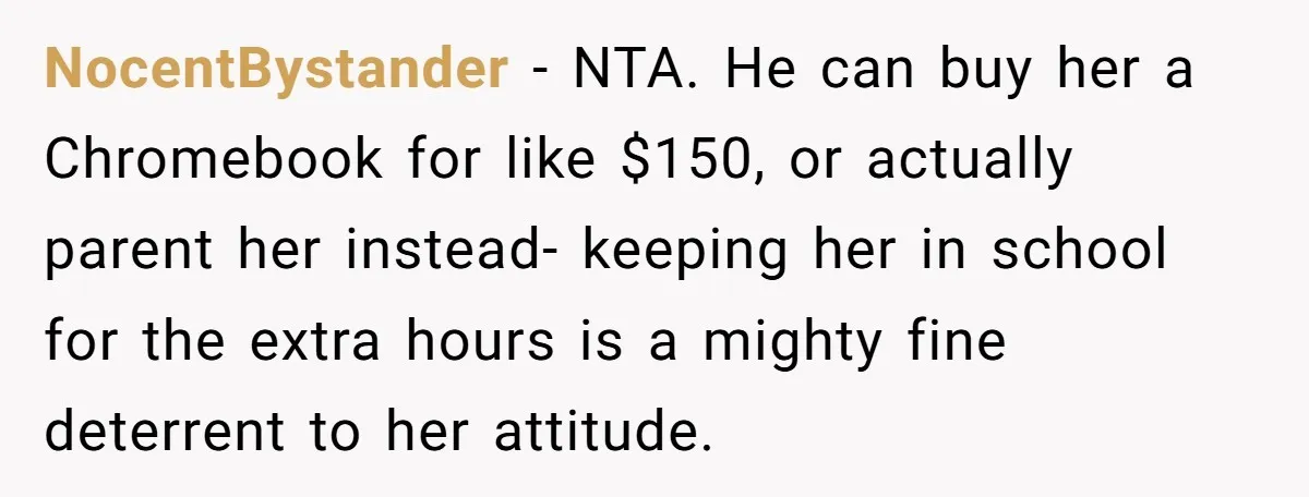 NocentBystander − NTA. He can buy her a Chromebook for like $150, or actually parent her instead- keeping her in school for the extra hours is a mighty fine deterrent...