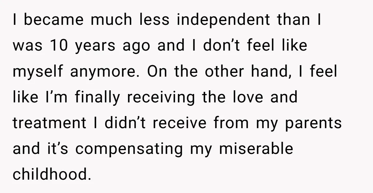 I became much less independent than I was 10 years ago and I don’t feel like myself anymore. On the other hand, I feel like I’m finally receiving the love...