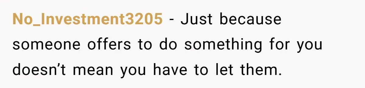 No_Investment3205 − Just because someone offers to do something for you doesn’t mean you have to let them.