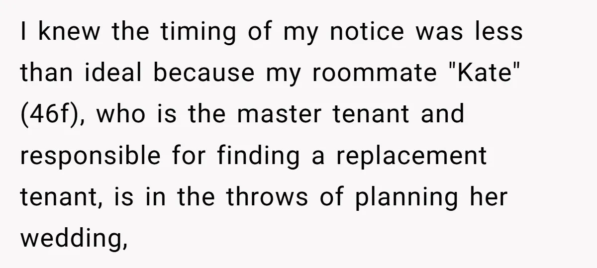 I knew the timing of my notice was less than ideal because my roommate "Kate" (46f), who is the master tenant and responsible for finding a replacement tenant, is in...