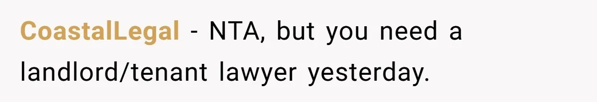 CoastalLegal − NTA, but you need a landlord/tenant lawyer yesterday.