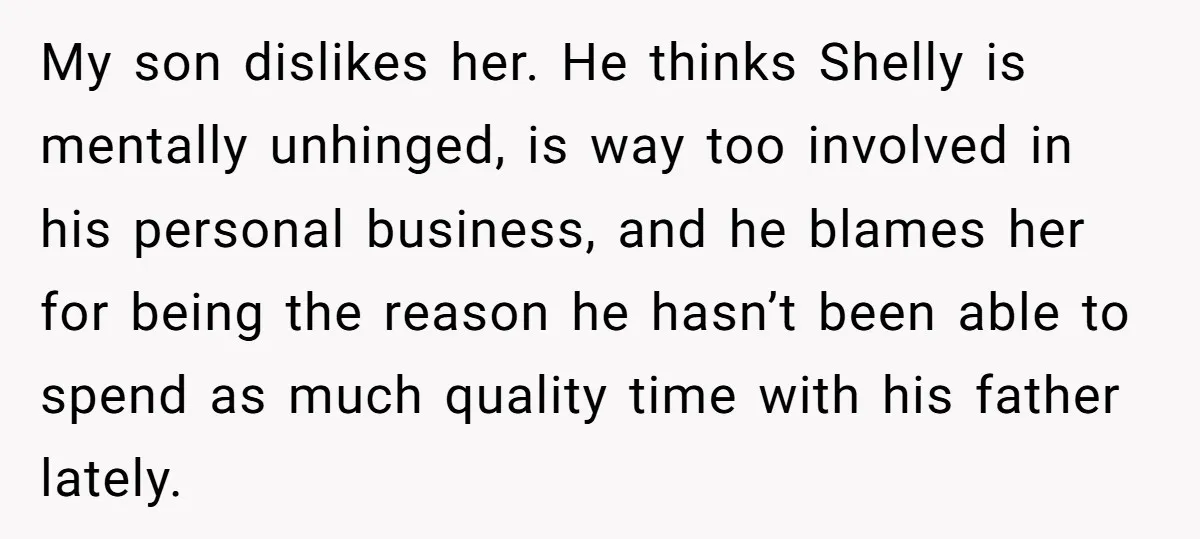 My son dislikes her. He thinks Shelly is mentally unhinged, is way too involved in his personal business, and he blames her for being the reason he hasn’t been able...