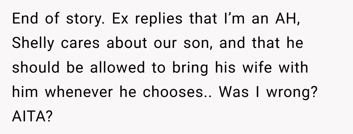 End of story. Ex replies that I’m an AH, Shelly cares about our son, and that he should be allowed to bring his wife with him whenever he chooses.. Was...