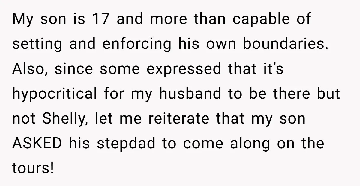My son is 17 and more than capable of setting and enforcing his own boundaries. Also, since some expressed that it’s hypocritical for my husband to be there but not...