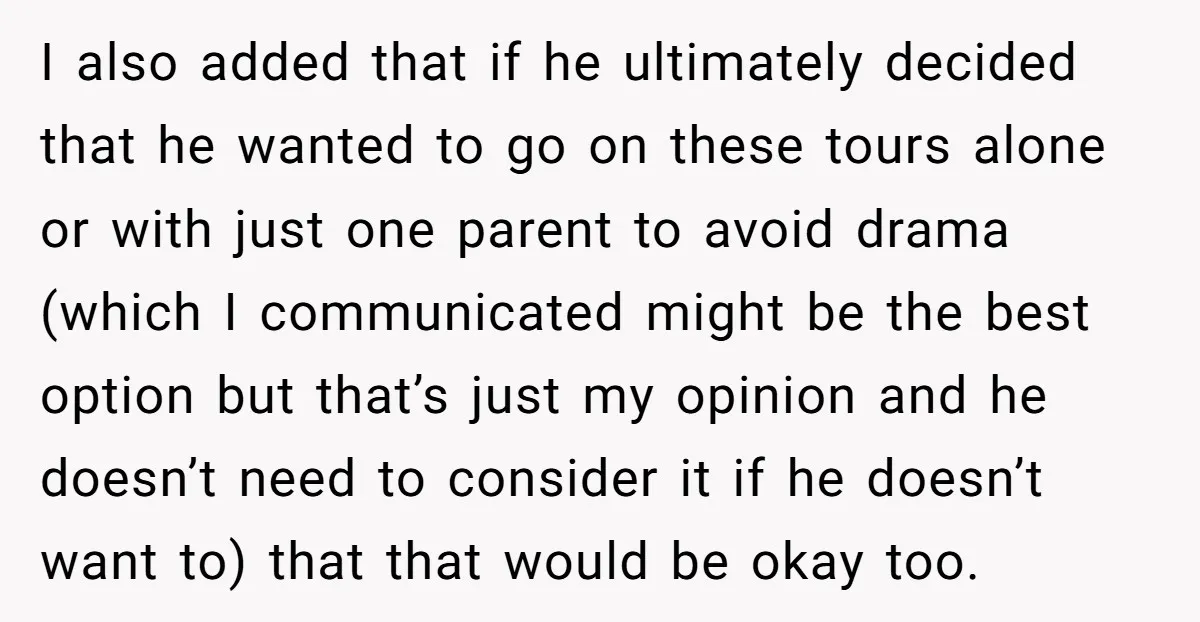 I also added that if he ultimately decided that he wanted to go on these tours alone or with just one parent to avoid drama (which I communicated might be...