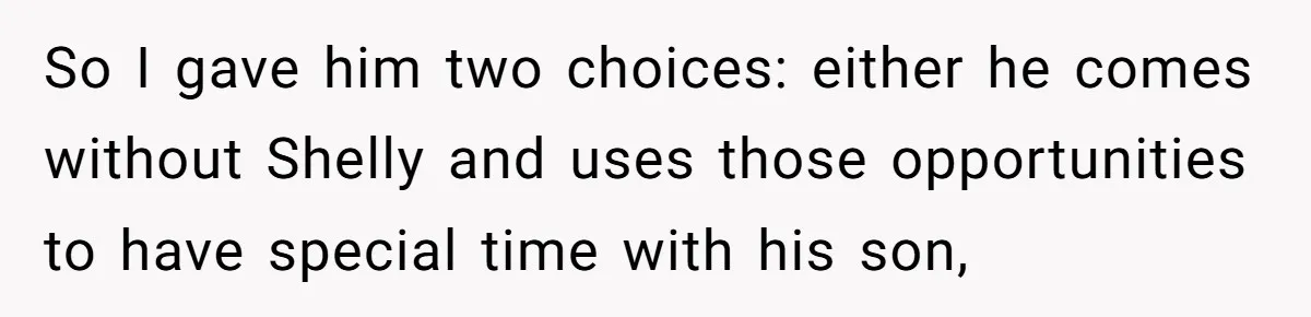 So I gave him two choices: either he comes without Shelly and uses those opportunities to have special time with his son,
