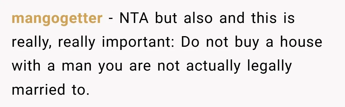 mangogetter − NTA but also and this is really, really important: Do not buy a house with a man you are not actually legally married to.