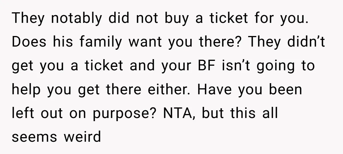 They notably did not buy a ticket for you. Does his family want you there? They didn’t get you a ticket and your BF isn’t going to help you get...