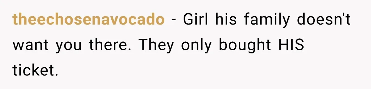 theechosenavocado − Girl his family doesn't want you there. They only bought HIS ticket.