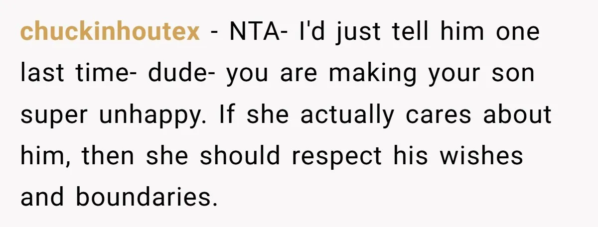 chuckinhoutex − NTA- I'd just tell him one last time- dude- you are making your son super unhappy. If she actually cares about him, then she should respect his wishes...