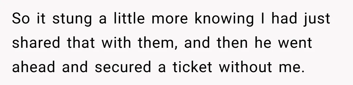 So it stung a little more knowing I had just shared that with them, and then he went ahead and secured a ticket without me.