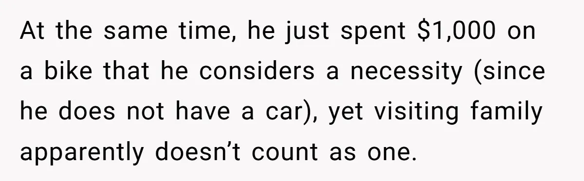 At the same time, he just spent $1,000 on a bike that he considers a necessity (since he does not have a car), yet visiting family apparently doesn’t count as...
