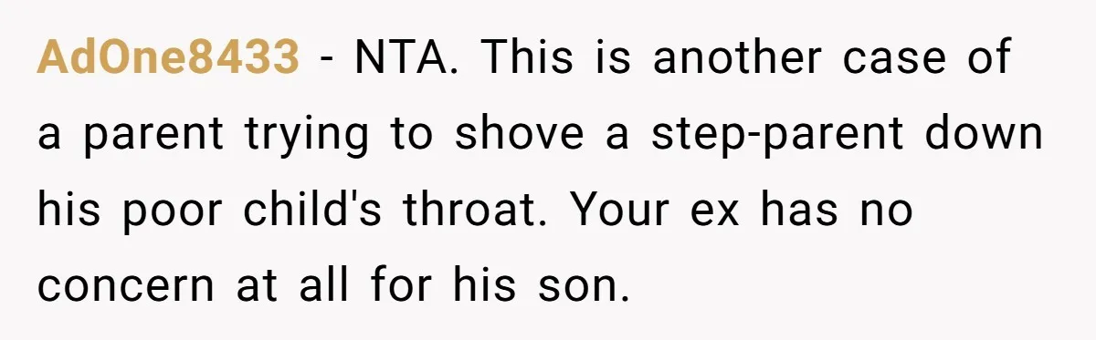 AdOne8433 − NTA. This is another case of a parent trying to shove a step-parent down his poor child's throat. Your ex has no concern at all for his son.